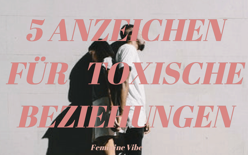 5 Zeichen, An Denen Du Eine Toxische Beziehung Erkennst - Feminine Vibe